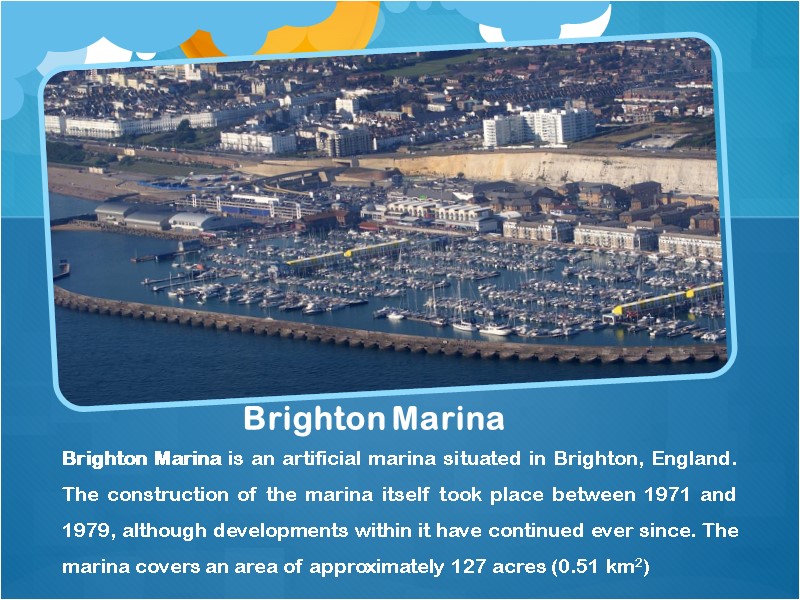 Brighton Marina Brighton Marina is an artificial marina situated in Brighton, England. The construction